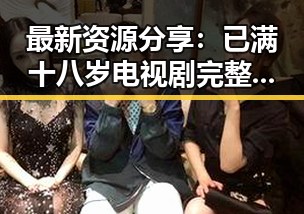 最新资源分享：已满十八岁电视剧完整版最新版下载指南