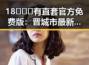 18❌❌❌有直套官方免费版:晋城市最新官方资源解析