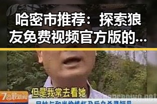 哈密市推荐：探索狼友免费视频官方版的精彩内容