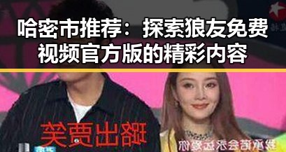哈密市推荐：探索狼友免费视频官方版的精彩内容