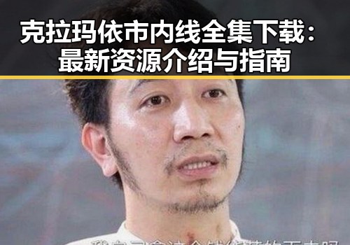 克拉玛依市内线全集下载：最新资源介绍与指南