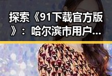 探索《91下载官方版》：哈尔滨市用户的必备应用指南