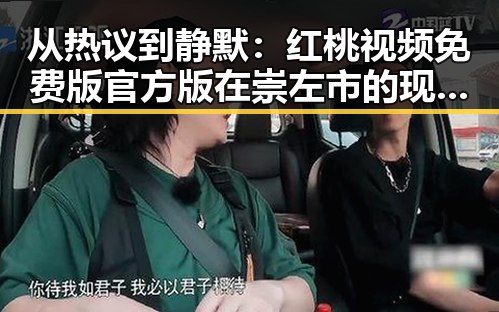 从热议到静默:红桃视频免费版官方版在崇左市的现状与反思