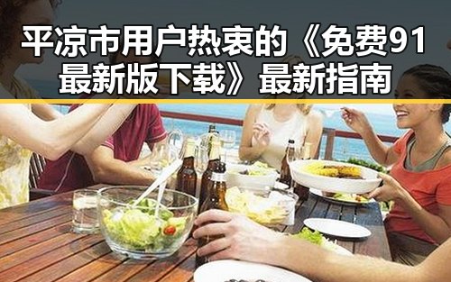 平凉市用户热衷的《免费91最新版下载》最新指南