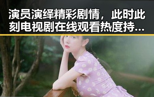 演员演绎精彩剧情，此时此刻电视剧在线观看热度持续升温