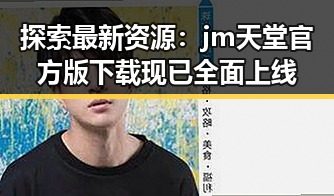 探索最新资源：jm天堂官方版下载现已全面上线
