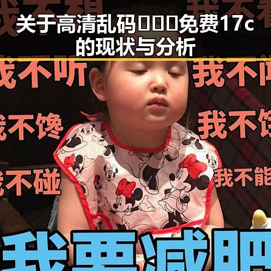 关于高清乱码🔞❌♋免费17c的现状与分析