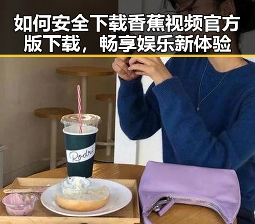 如何安全下载香蕉视频官方版下载，畅享娱乐新体验