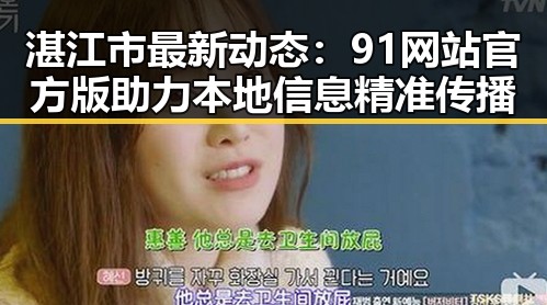 湛江市最新动态：91网站官方版助力本地信息精准传播
