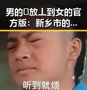 男的🈚放丄到女的官方版:新乡市的真实现象与反思