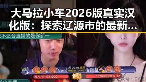 大马拉小车2026版真实汉化版：探索辽源市的最新动态