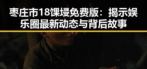 枣庄市18馃埐免费版：揭示娱乐圈最新动态与背后故事