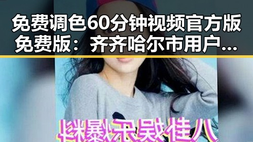 免费调色60分钟视频官方版免费版:齐齐哈尔市用户的最新资源指南