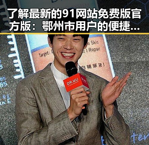 了解最新的91网站免费版官方版:鄂州市用户的便捷选择