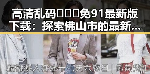 高清乱码🔞❌♋免91最新版下载:探索佛山市的最新资源