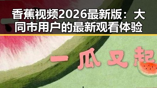 香蕉视频2026最新版：大同市用户的最新观看体验