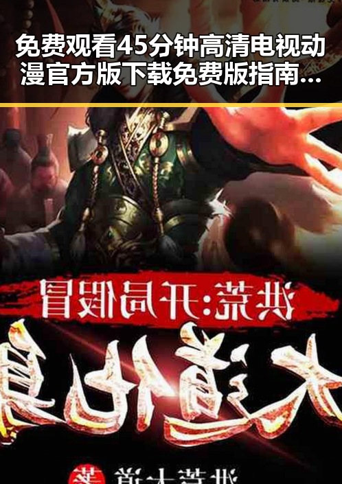 免费观看45分钟高清电视动漫官方版下载免费版指南——详细介绍