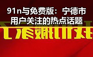 91n与免费版:宁德市用户关注的热点话题