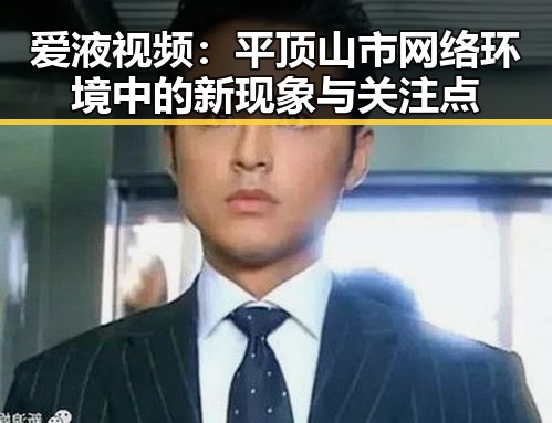 爱液视频:平顶山市网络环境中的新现象与关注点