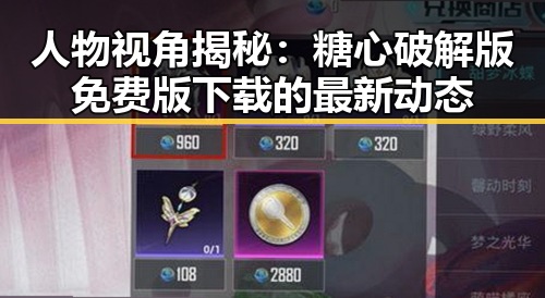 人物视角揭秘:糖心破解版免费版下载的最新动态