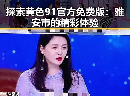 探索黄色91官方免费版：雅安市的精彩体验
