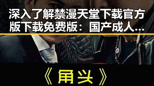 深入了解禁漫天堂下载官方版下载免费版：国产成人内容的新时代