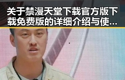 关于禁漫天堂下载官方版下载免费版的详细介绍与使用指南