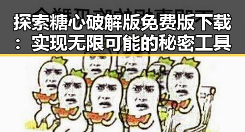 探索糖心破解版免费版下载：实现无限可能的秘密工具