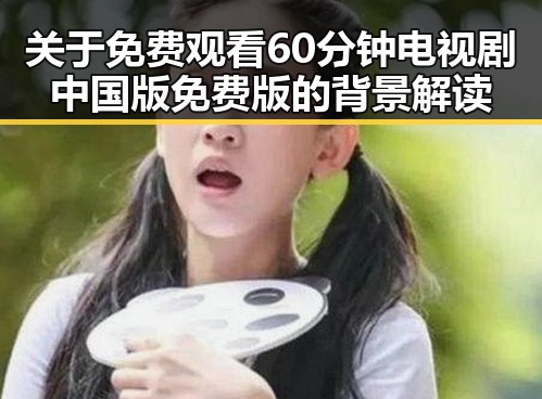 关于 免费观看60分钟电视剧中国版免费版的背景解读