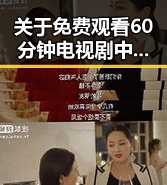 关于 免费观看60分钟电视剧中国版免费版的背景解读