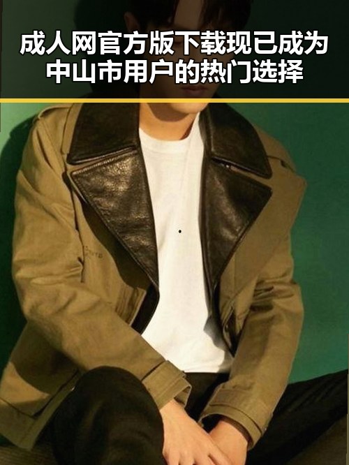 成人网官方版下载现已成为中山市用户的热门选择