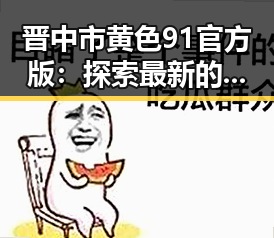晋中市黄色91官方版：探索最新的娱乐资源与服务