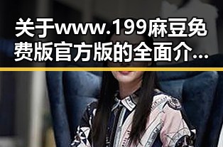 关于www.199麻豆免费版官方版的全面介绍