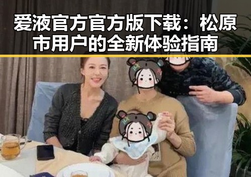 爱液官方官方版下载：松原市用户的全新体验指南