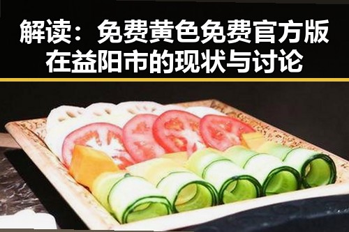 解读：免费黄色免费官方版在益阳市的现状与讨论