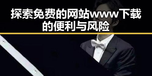 探索免费的网站www下载的便利与风险