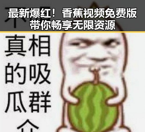 最新爆红！香蕉视频免费版带你畅享无限资源