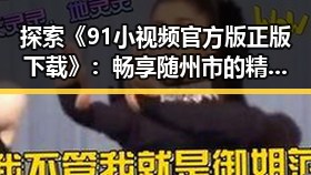 探索《91小视频官方版正版下载》：畅享随州市的精彩视频体验