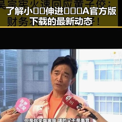 了解小🐔🐔伸进🈲🔞🔞A官方版下载的最新动态