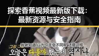探索香蕉视频最新版下载：最新资源与安全指南