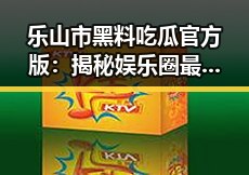 乐山市黑料吃瓜官方版：揭秘娱乐圈最新内幕