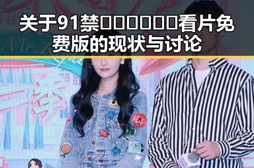 关于91禁🍆🍑🔞❌❌❌看片免费版的现状与讨论