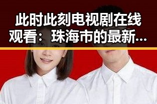 此时此刻电视剧在线观看：珠海市的最新娱乐动态分析