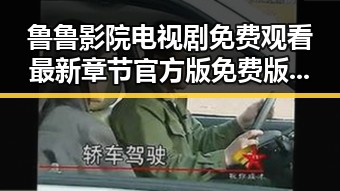 鲁鲁影院电视剧免费观看最新章节官方版免费版——满足您的追剧需求