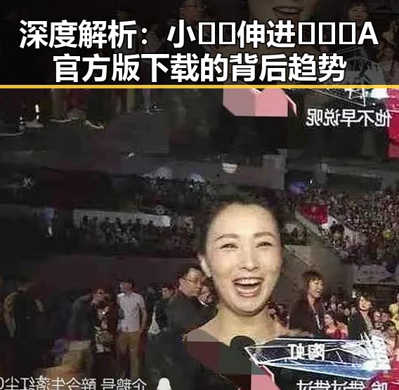 深度解析：小🐔🐔伸进🈲🔞🔞A官方版下载的背后趋势