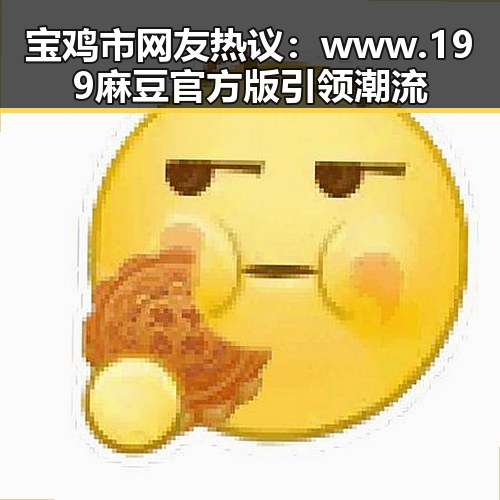 宝鸡市网友热议：www.199麻豆官方版引领潮流