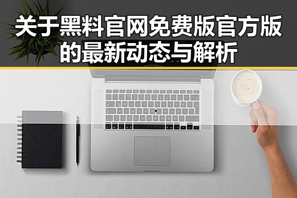 关于黑料 官网免费版官方版的最新动态与解析