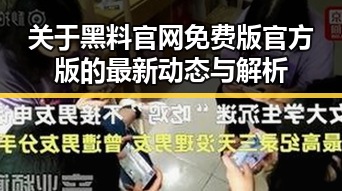 关于黑料 官网免费版官方版的最新动态与解析