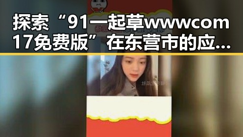 探索“91 一起草wwwcom17免费版”在东营市的应用与发展