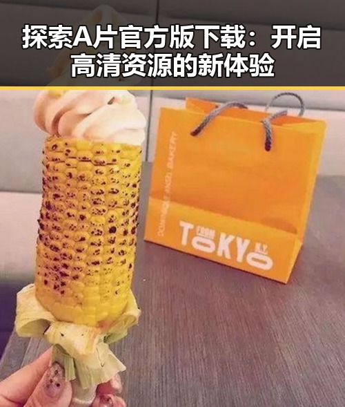 探索A片官方版下载：开启高清资源的新体验